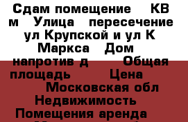 Сдам помещение 60 КВ.м › Улица ­ пересечение ул.Крупской и ул.К.Маркса › Дом ­ напротив д.8/7 › Общая площадь ­ 60 › Цена ­ 100 000 - Московская обл. Недвижимость » Помещения аренда   . Московская обл.